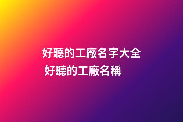 好聽的工廠名字大全 好聽的工廠名稱-第1張-公司起名-玄機派